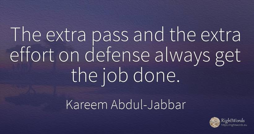 The extra pass and the extra effort on defense always get... - Kareem Abdul-Jabbar