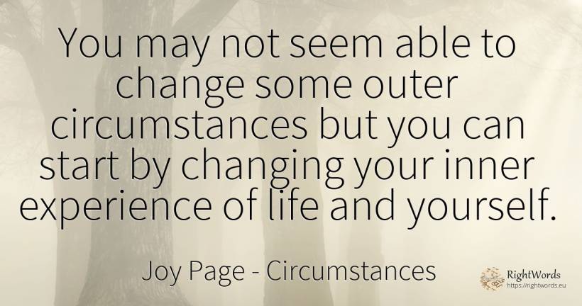 You may not seem able to change some outer circumstances... - Joy Page, quote about circumstances, experience, change, life