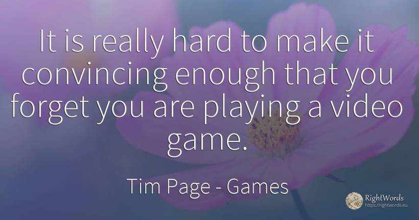 It is really hard to make it convincing enough that you... - Tim Page, quote about games