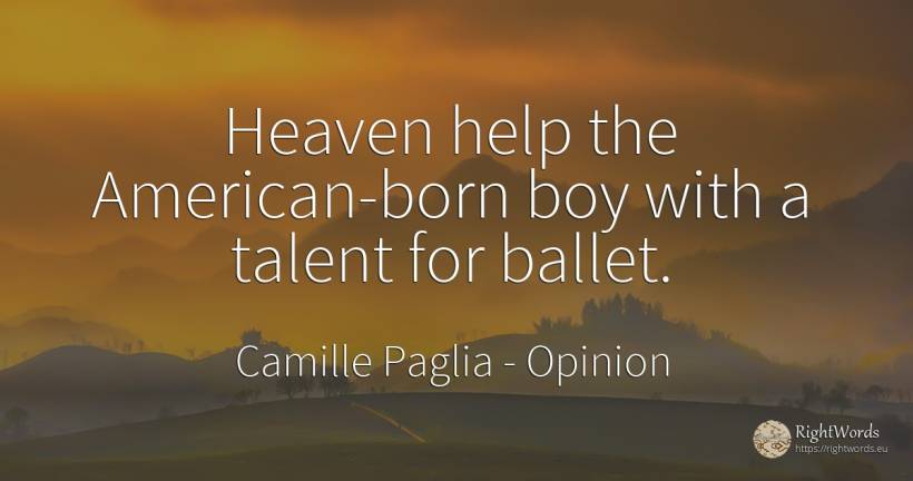 Heaven help the American-born boy with a talent for ballet. - Camille Paglia, quote about opinion, help, americans, talent