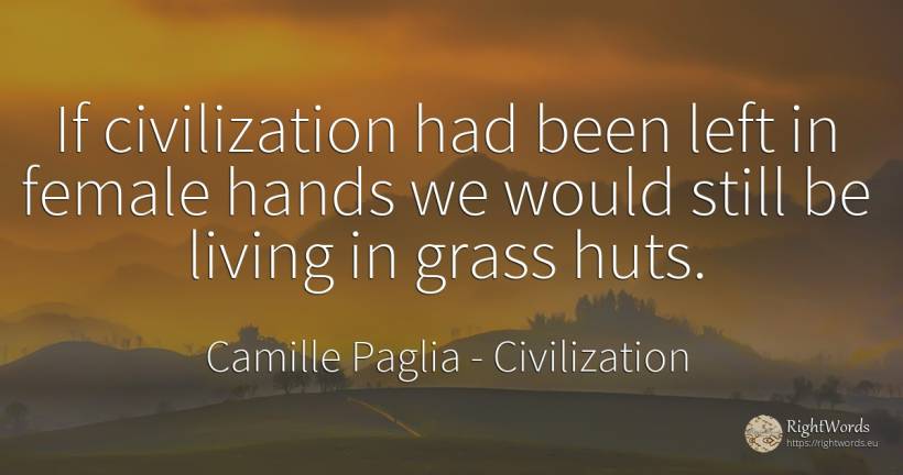 If civilization had been left in female hands we would... - Camille Paglia, quote about civilization