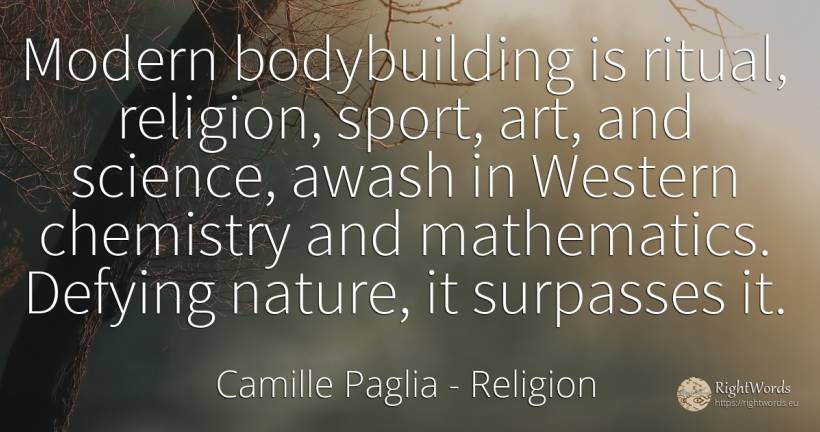 Modern bodybuilding is ritual, religion, sport, art, and... - Camille Paglia, quote about religion, bodybuilding, mathematics, sport, science, art, magic, nature