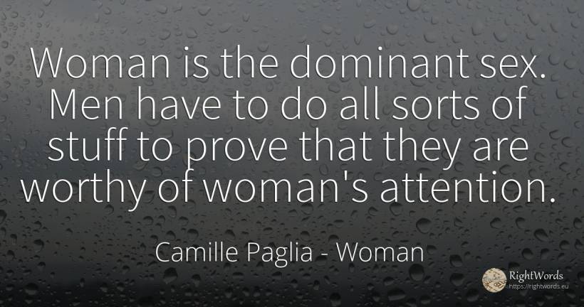 Woman is the dominant sex. Men have to do all sorts of... - Camille Paglia, quote about woman, attention, sex, man