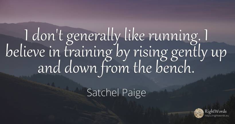 I don't generally like running. I believe in training by... - Satchel Paige