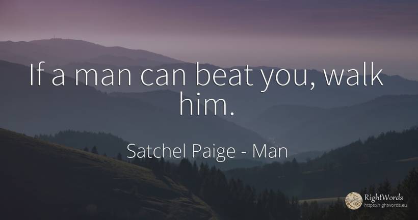 If a man can beat you, walk him. - Satchel Paige, quote about man