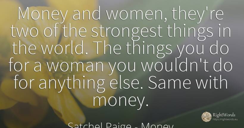 Money and women, they're two of the strongest things in... - Satchel Paige, quote about money, things, woman, world