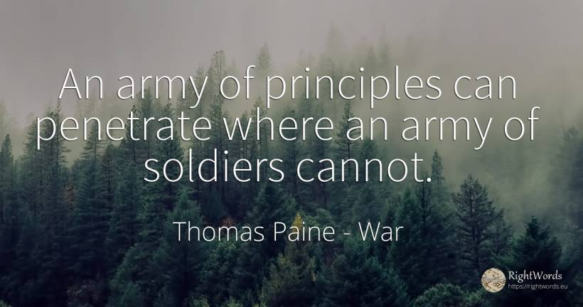 An army of principles can penetrate where an army of... - Thomas Paine, quote about war
