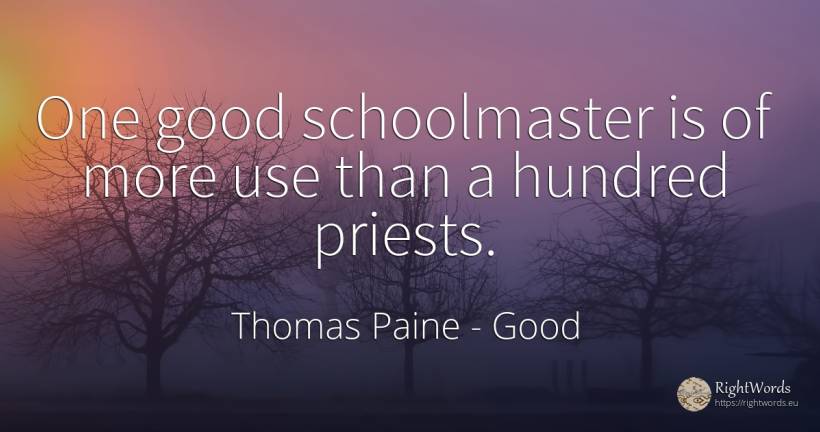One good schoolmaster is of more use than a hundred priests. - Thomas Paine, quote about good, use, good luck