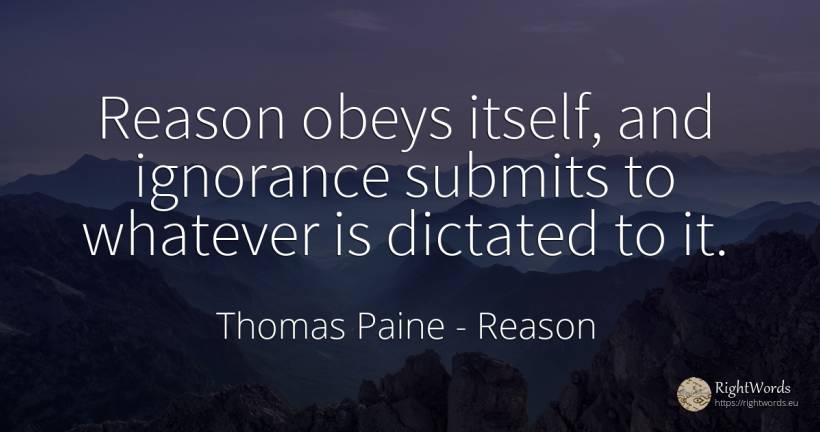 Reason obeys itself, and ignorance submits to whatever is... - Thomas Paine, quote about reason, ignorance