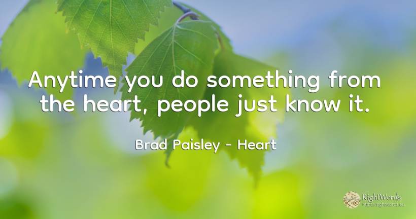 Anytime you do something from the heart, people just know... - Brad Paisley, quote about heart, people