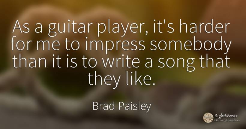 As a guitar player, it's harder for me to impress... - Brad Paisley