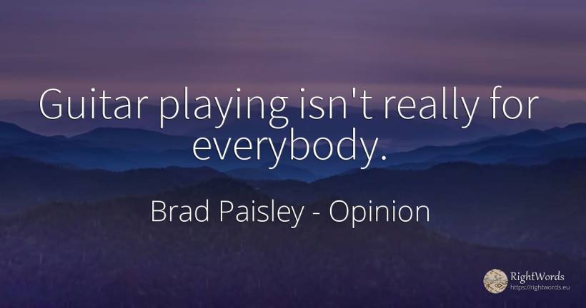 Guitar playing isn't really for everybody. - Brad Paisley, quote about opinion