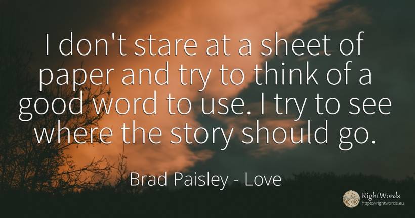I don't stare at a sheet of paper and try to think of a... - Brad Paisley, quote about love, word, use, good, good luck