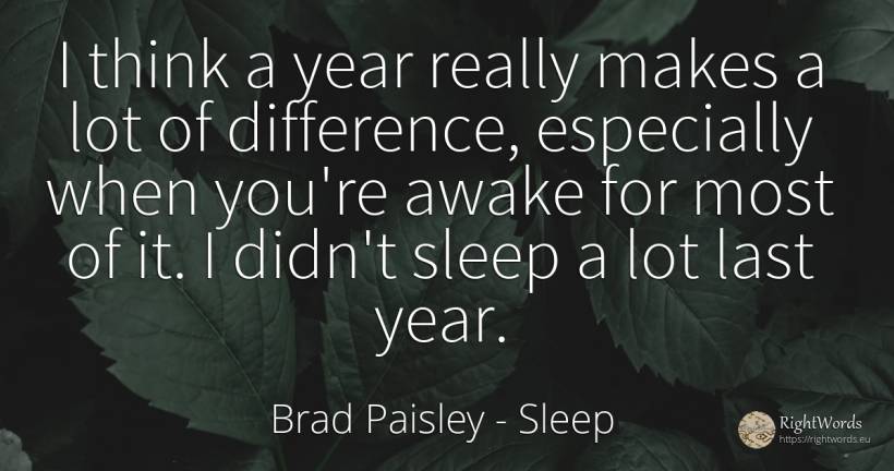 I think a year really makes a lot of difference, ... - Brad Paisley, quote about sleep
