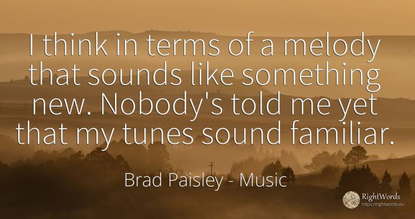 I think in terms of a melody that sounds like something... - Brad Paisley, quote about music