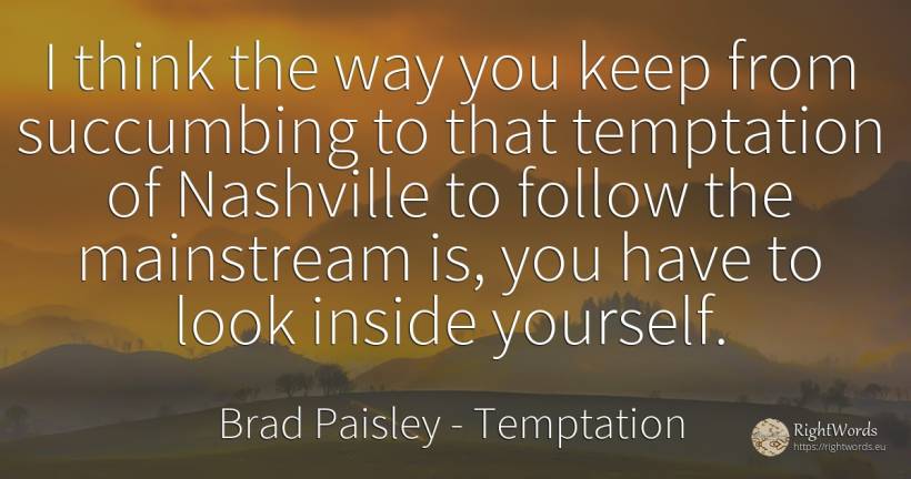 I think the way you keep from succumbing to that... - Brad Paisley, quote about temptation