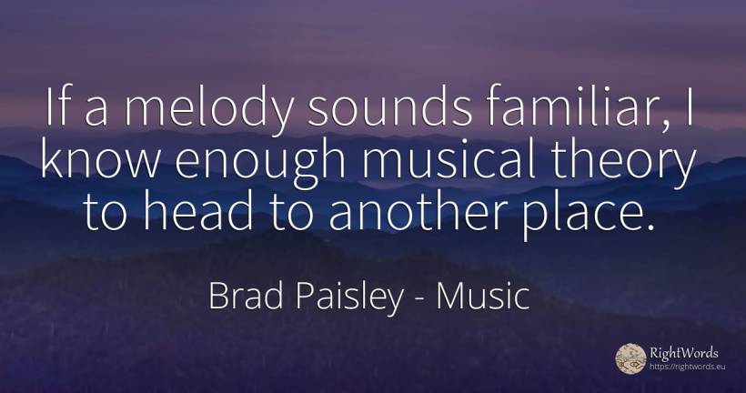 If a melody sounds familiar, I know enough musical theory... - Brad Paisley, quote about music, heads