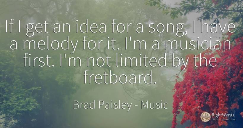 If I get an idea for a song, I have a melody for it. I'm... - Brad Paisley, quote about music, idea
