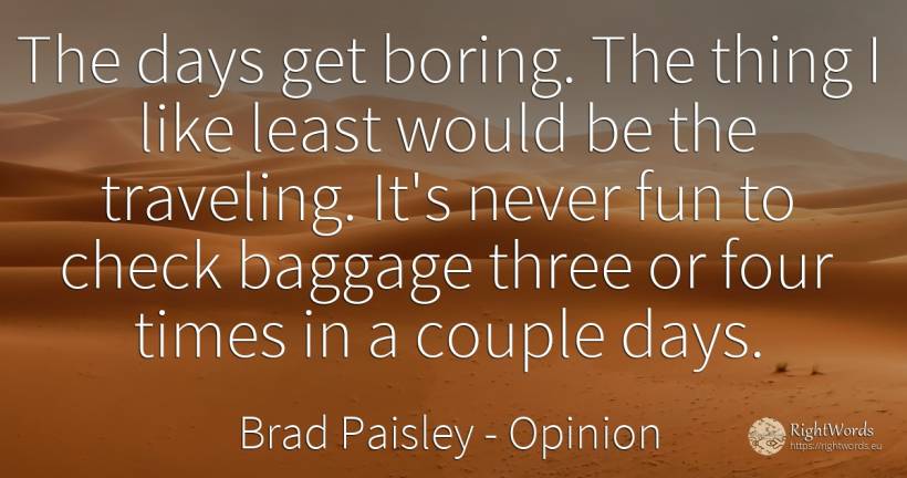 The days get boring. The thing I like least would be the... - Brad Paisley, quote about opinion, day, couple, things