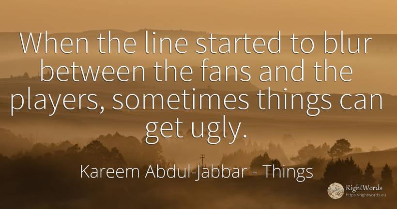 When the line started to blur between the fans and the... - Kareem Abdul-Jabbar, quote about things