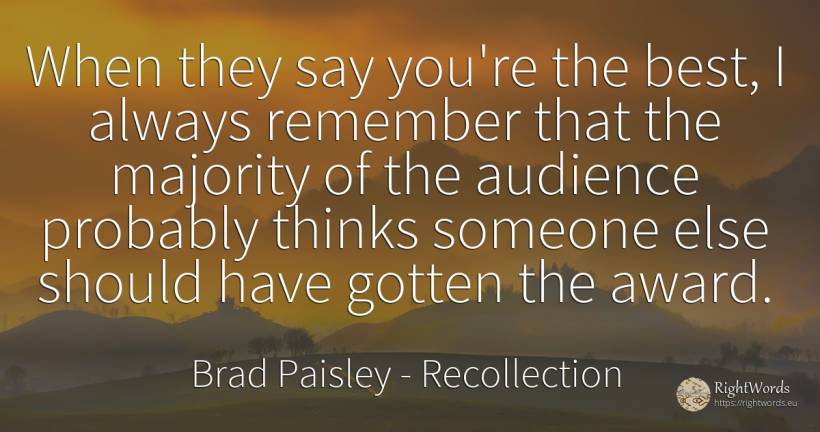 When they say you're the best, I always remember that the... - Brad Paisley, quote about recollection
