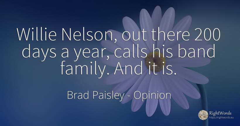 Willie Nelson, out there 200 days a year, calls his band... - Brad Paisley, quote about opinion, day, family