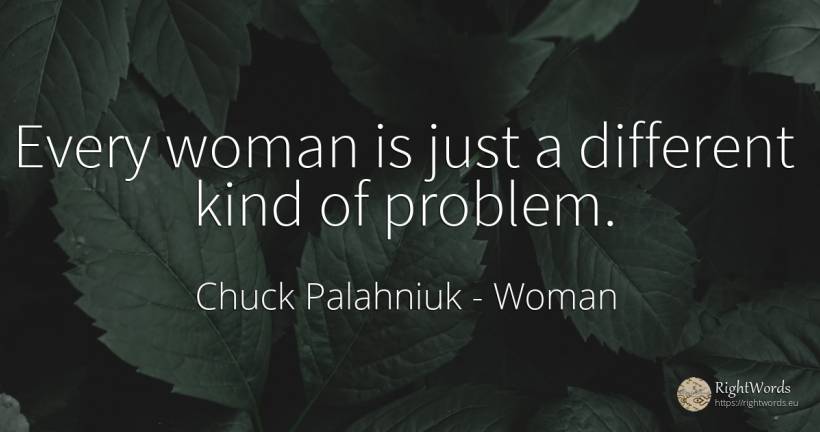 Every woman is just a different kind of problem. - Chuck Palahniuk, quote about woman