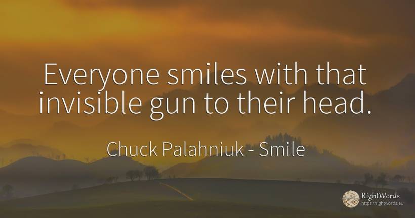 Everyone smiles with that invisible gun to their head. - Chuck Palahniuk, quote about smile, heads