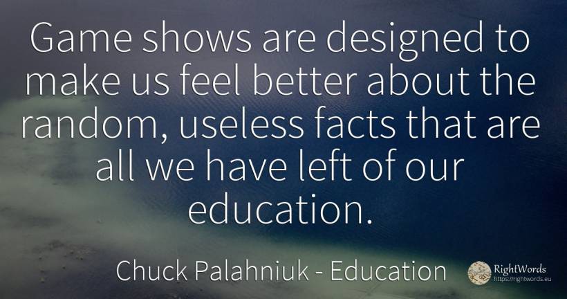 Game shows are designed to make us feel better about the... - Chuck Palahniuk, quote about education, games