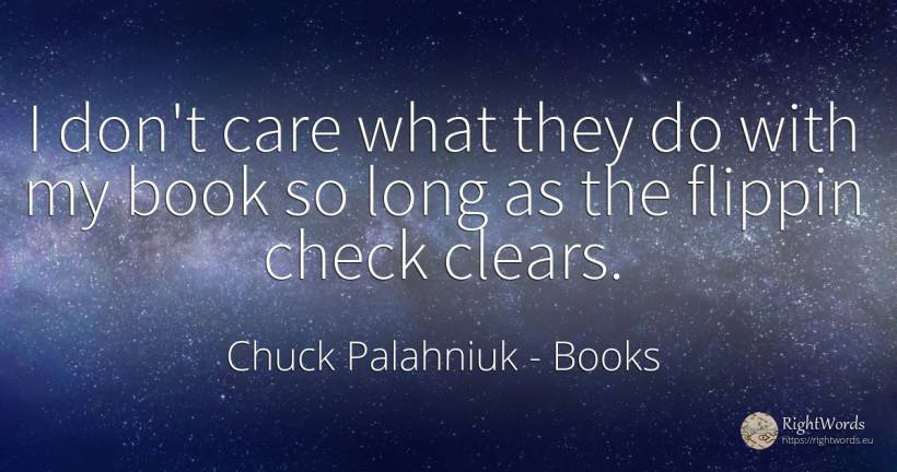 I don't care what they do with my book so long as the... - Chuck Palahniuk, quote about books