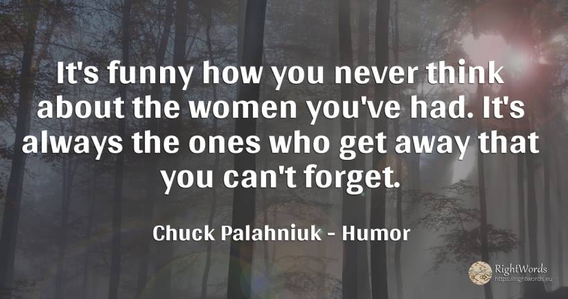 It's funny how you never think about the women you've... - Chuck Palahniuk, quote about humor