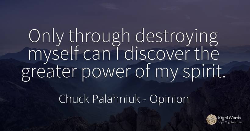 Only through destroying myself can I discover the greater... - Chuck Palahniuk, quote about opinion, power, spirit