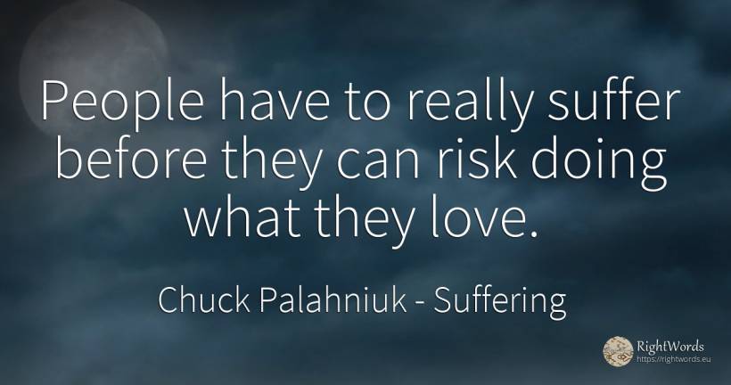 People have to really suffer before they can risk doing... - Chuck Palahniuk, quote about suffering, risk, love, people