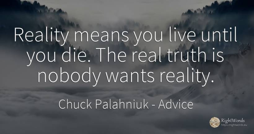 Reality means you live until you die. The real truth is... - Chuck Palahniuk, quote about advice, reality, truth, real estate
