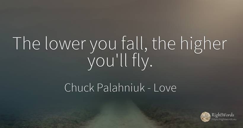 The lower you fall, the higher you'll fly. - Chuck Palahniuk, quote about love, fall
