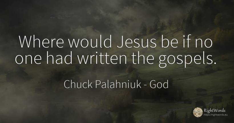 Where would Jesus be if no one had written the gospels. - Chuck Palahniuk, quote about god