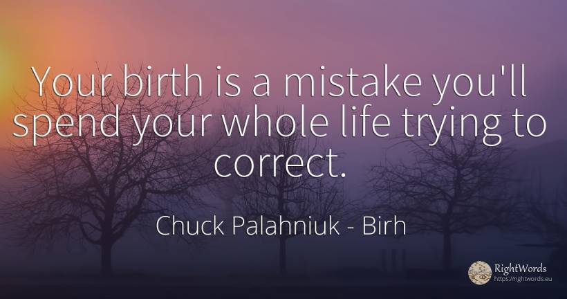 Your birth is a mistake you'll spend your whole life... - Chuck Palahniuk, quote about birh, mistake, life