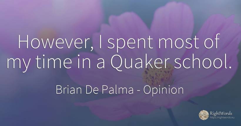 However, I spent most of my time in a Quaker school. - Brian De Palma, quote about opinion, school, time