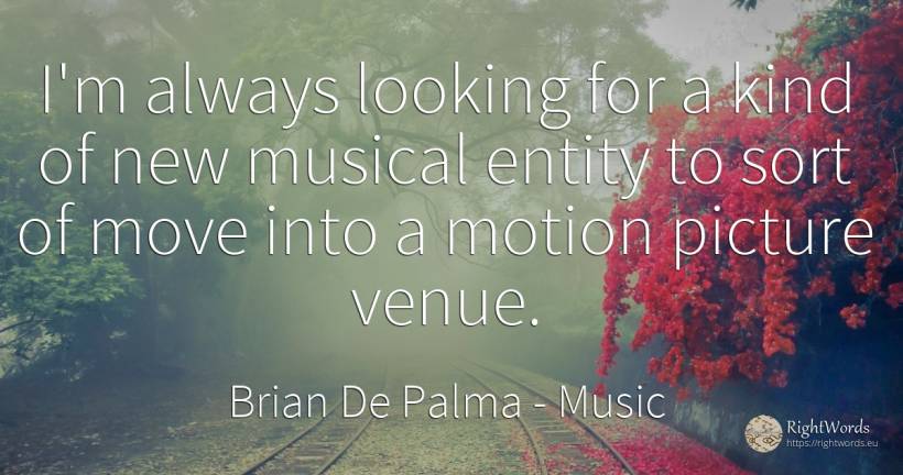 I'm always looking for a kind of new musical entity to... - Brian De Palma, quote about music