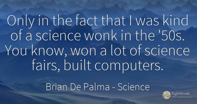 Only in the fact that I was kind of a science wonk in the... - Brian De Palma, quote about science, computers