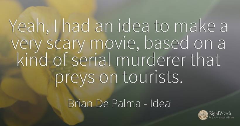 Yeah, I had an idea to make a very scary movie, based on... - Brian De Palma, quote about idea