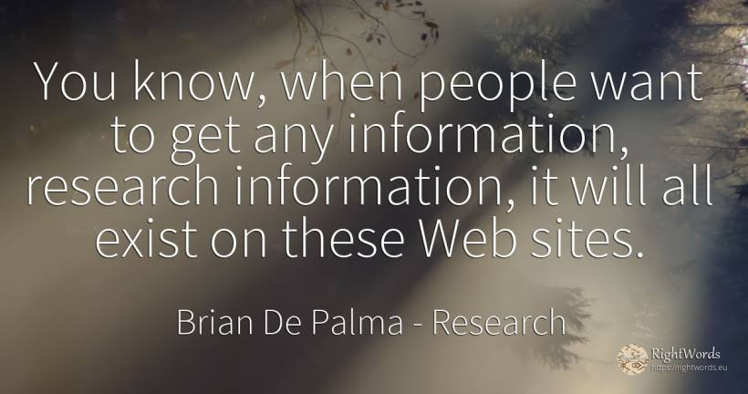 You know, when people want to get any information, ... - Brian De Palma, quote about research, people