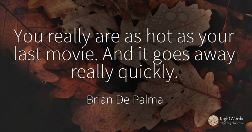 You really are as hot as your last movie. And it goes... - Brian De Palma