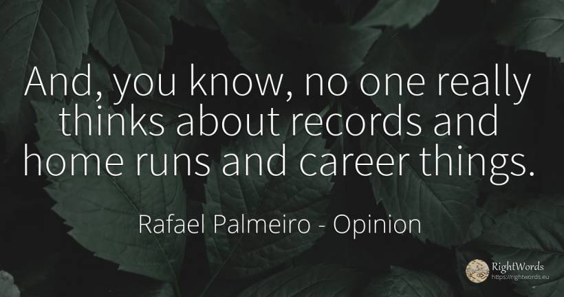 And, you know, no one really thinks about records and... - Rafael Palmeiro, quote about opinion, career, home, things
