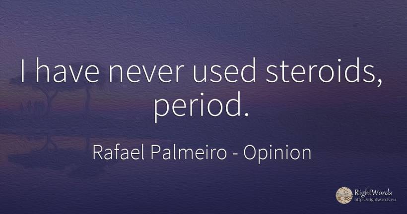 I have never used steroids, period. - Rafael Palmeiro, quote about opinion