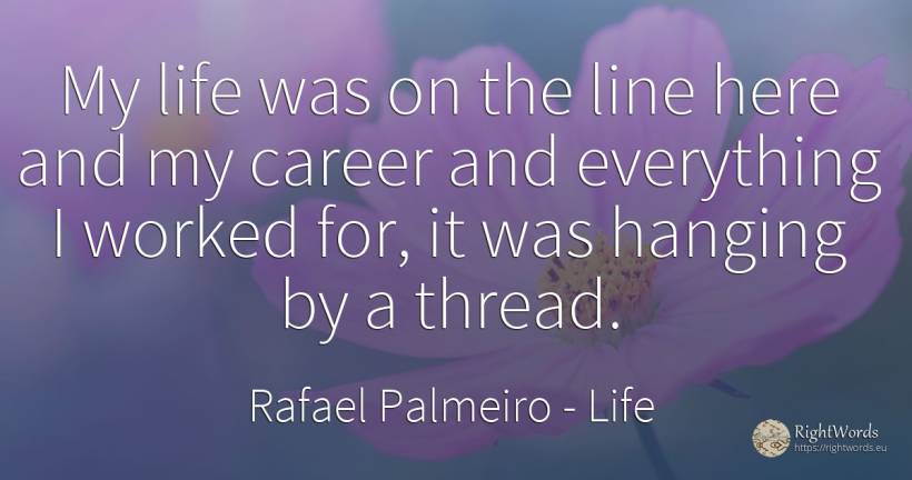 My life was on the line here and my career and everything... - Rafael Palmeiro, quote about life, career