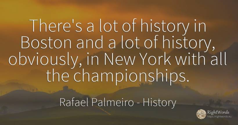 There's a lot of history in Boston and a lot of history, ... - Rafael Palmeiro, quote about history