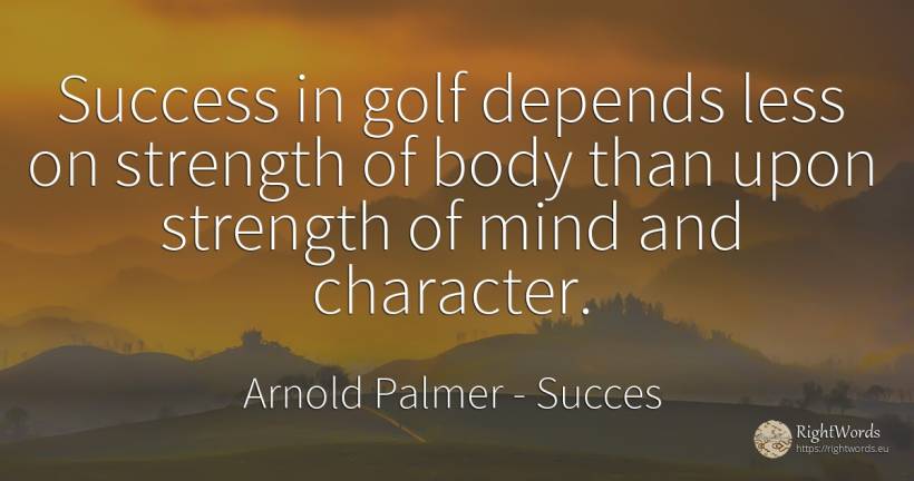 Success in golf depends less on strength of body than... - Arnold Palmer, quote about succes, character, body, mind