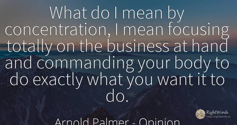 What do I mean by concentration, I mean focusing totally... - Arnold Palmer, quote about opinion, concentration, body, affair