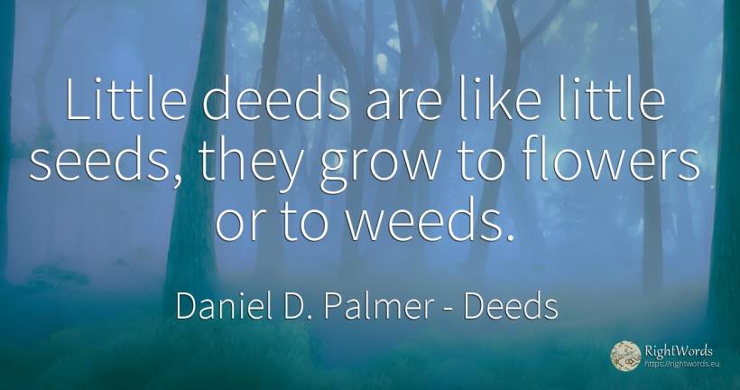 Little deeds are like little seeds, they grow to flowers... - Daniel D. Palmer, quote about deeds, flowers